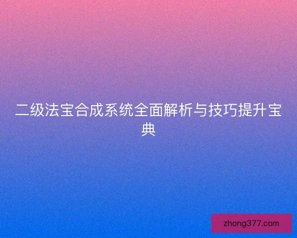 二级法宝合成系统全面解析与技巧提升宝典