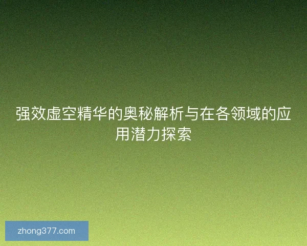 强效虚空精华的奥秘解析与在各领域的应用潜力探索 强效虚空精华的奥秘解析与在各领域的应用潜力探索