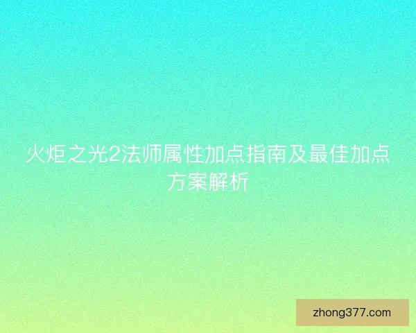 火炬之光2法师属性加点指南及最佳加点方案解析