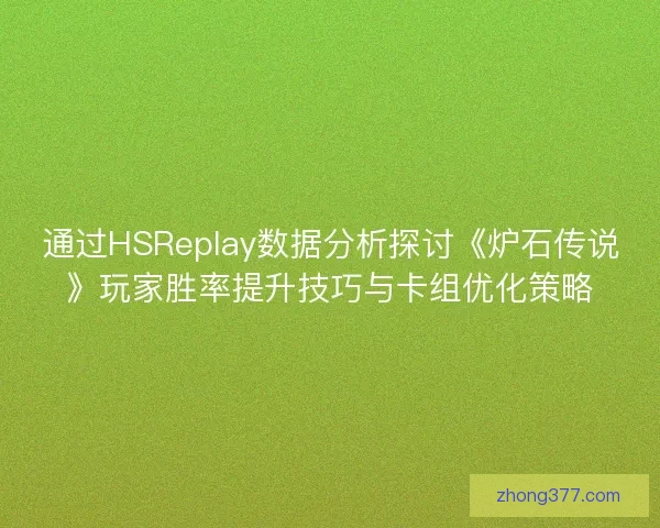 通过HSReplay数据分析探讨《炉石传说》玩家胜率提升技巧与卡组优化策略 通过HSReplay数据分析探讨《炉石传说》玩家胜率提升技巧与卡组优化策略