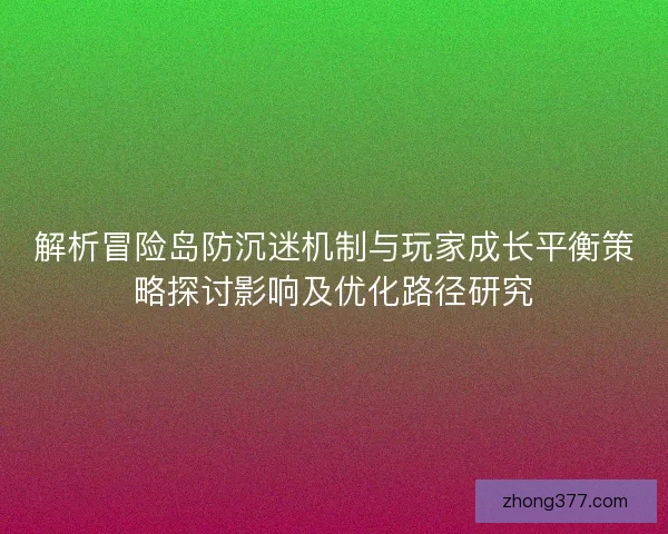 解析冒险岛防沉迷机制与玩家成长平衡策略探讨影响及优化路径研究