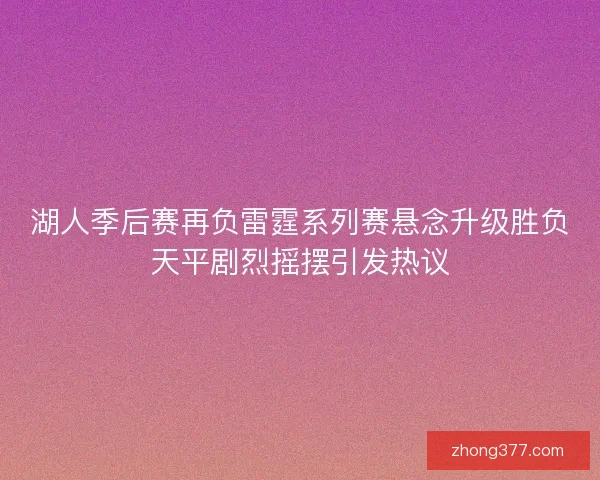湖人季后赛再负雷霆系列赛悬念升级胜负天平剧烈摇摆引发热议 湖人季后赛再负雷霆系列赛悬念升级胜负天平剧烈摇摆引发热议