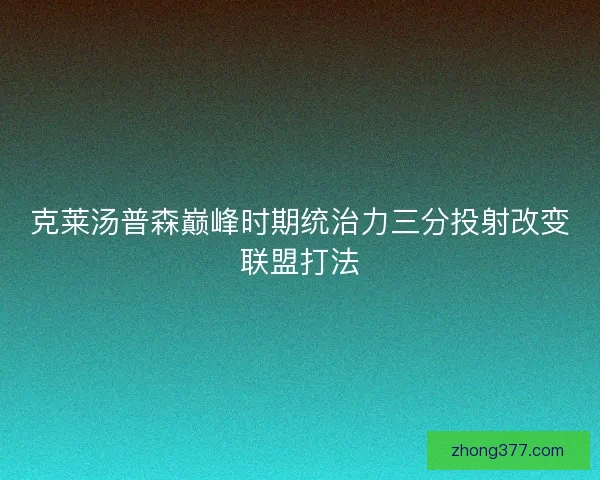 克莱汤普森巅峰时期统治力三分投射改变联盟打法 克莱汤普森巅峰时期统治力三分投射改变联盟打法