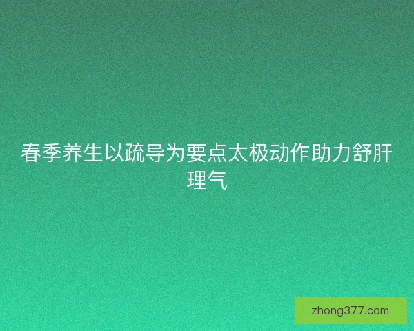 春季养生以疏导为要点太极动作助力舒肝理气 春季养生以疏导为要点太极动作助力舒肝理气