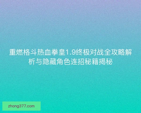 重燃格斗热血拳皇1.9终极对战全攻略解析与隐藏角色连招秘籍揭秘 重燃格斗热血拳皇1.9终极对战全攻略解析与隐藏角色连招秘籍揭秘