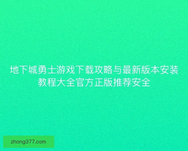 地下城勇士游戏下载攻略与最新版本安装教程大全官方正版推荐安全 地下城勇士游戏下载攻略与最新版本安装教程大全官方正版推荐安全
