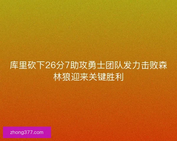 库里砍下26分7助攻勇士团队发力击败森林狼迎来关键胜利 库里砍下26分7助攻勇士团队发力击败森林狼迎来关键胜利